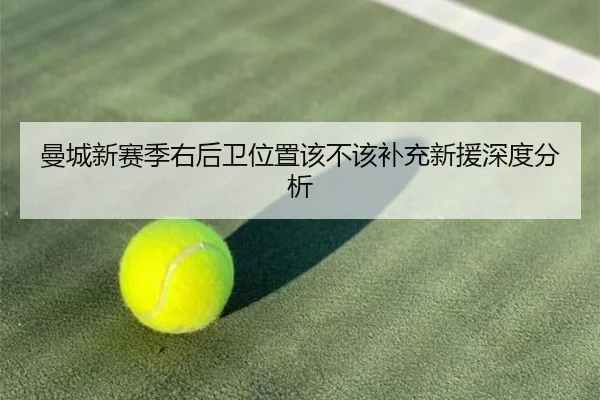 曼城新赛季右后卫位置该不该补充新援深度分析